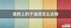 瓷砖上的干油漆怎么去除