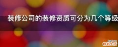 装修公司的装修资质可分为几个等级