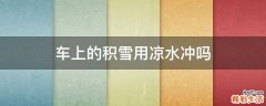 车上的积雪用凉水冲吗