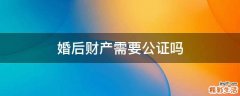婚后财产需要公证吗