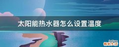 太阳能热水器怎么设置温度