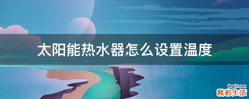 太阳能热水器怎么设置温度