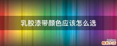 乳胶漆带颜色应该怎么选