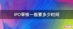 IPO审核一般要多少时间