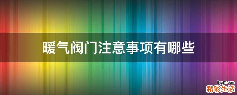暖气阀门注意事项有哪些