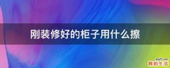 刚装修好的柜子用什么擦