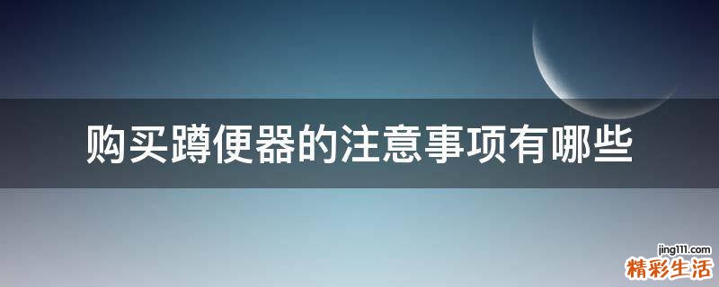 购买蹲便器的注意事项有哪些