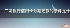 广发银行信用卡分期还款的条件是什么