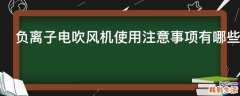负离子电吹风机使用注意事项有哪些