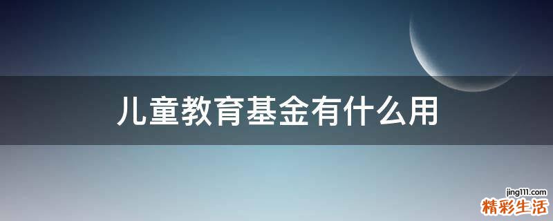 儿童教育基金有什么用