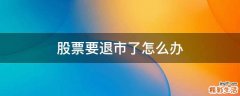 股票要退市了怎么办