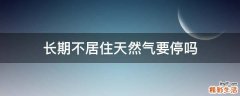 长期不居住天然气要停吗