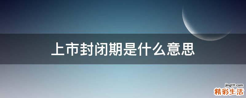 上市封闭期是什么意思