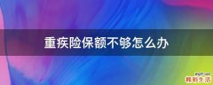 重疾险保额不够怎么办