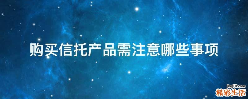 购买信托产品需注意哪些事项