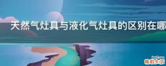 天然气灶具与液化气灶具的区别在哪里