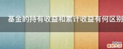 基金的持有收益和累计收益有何区别