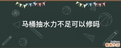 马桶抽水力不足可以修吗