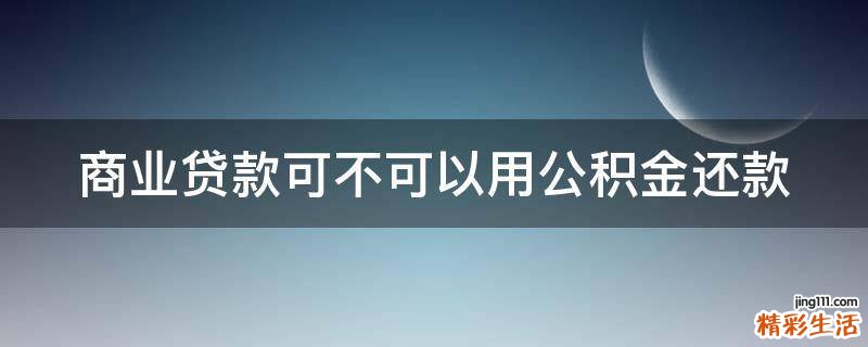 商业贷款可不可以用公积金还款