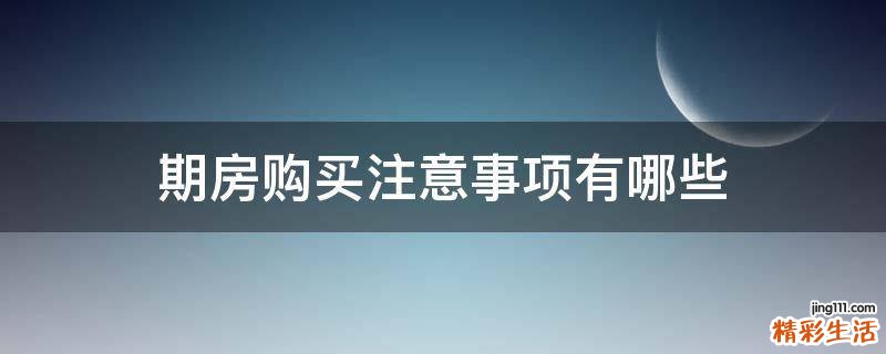 期房购买注意事项有哪些