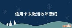 信用卡未激活收年费吗