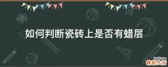 如何判断瓷砖上是否有蜡层