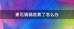 麦石锅锅底黑了怎么办