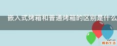 嵌入式烤箱和普通烤箱的区别是什么