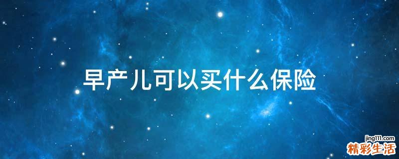 早产儿可以买什么保险