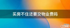 买房不住还要交物业费吗