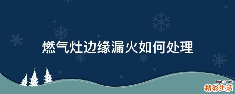 燃气灶边缘漏火如何处理