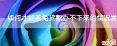 如何才能避免贷款办不下来的情况发生