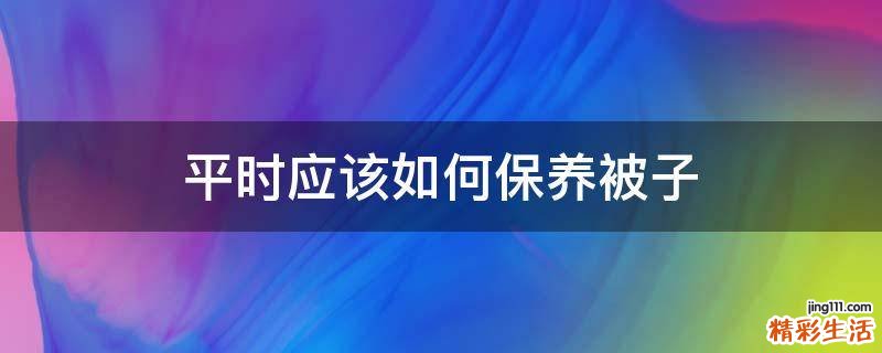 平时应该如何保养被子