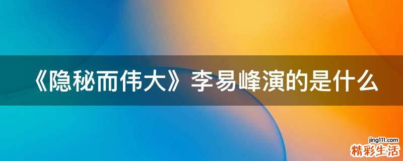 《隐秘而伟大》李易峰演的是什么