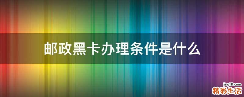 邮政黑卡办理条件是什么