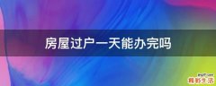 房屋过户一天能办完吗