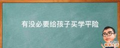 有没必要给孩子买学平险