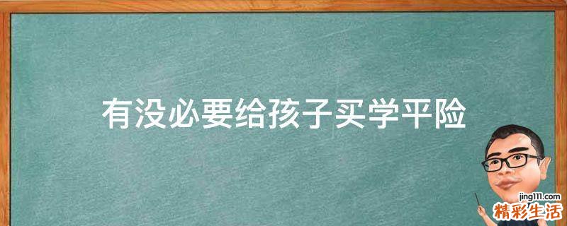 有没必要给孩子买学平险