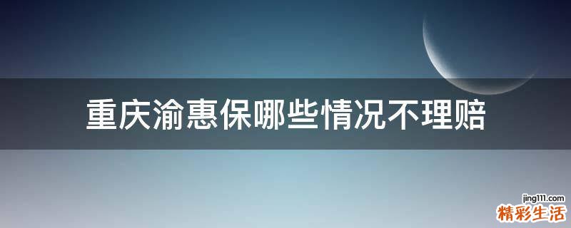 重庆渝惠保哪些情况不理赔