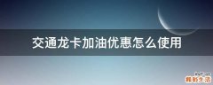 交通龙卡加油优惠怎么使用