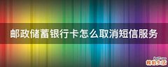 邮政储蓄银行卡怎么取消短信服务