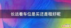 长远看车位是买还是租好呢