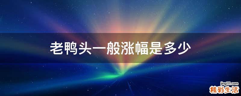 老鸭头一般涨幅是多少