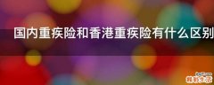 国内重疾险和香港重疾险有什么区别