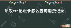 邮政etc记账卡怎么查询消费记录