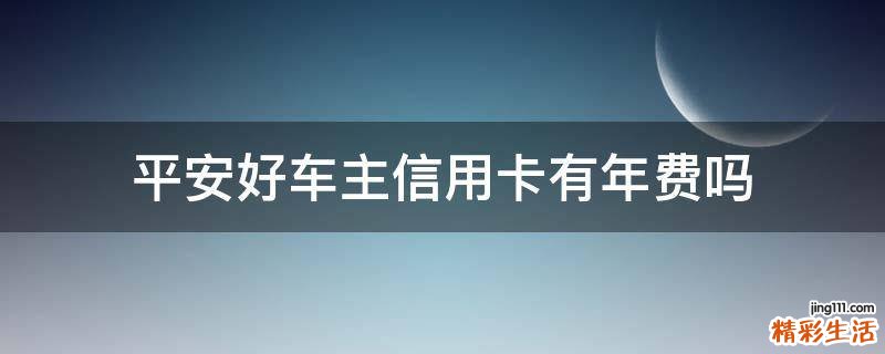 平安好车主信用卡有年费吗
