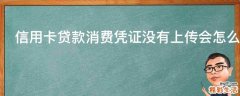 信用卡贷款消费凭证没有上传会怎么样
