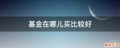 基金在哪儿买比较好
