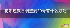 花呗还款日调整到20号有什么好处