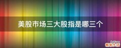 美股市场三大股指是哪三个
